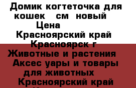 Домик-когтеточка для кошек 80см (новый) › Цена ­ 2 500 - Красноярский край, Красноярск г. Животные и растения » Аксесcуары и товары для животных   . Красноярский край,Красноярск г.